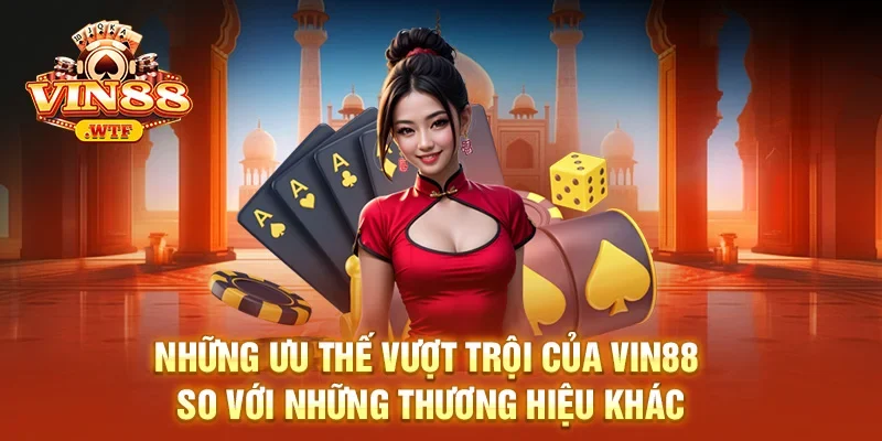 Những ưu thế vượt trội của VIN88 so với những thương hiệu khác